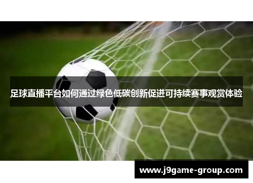 足球直播平台如何通过绿色低碳创新促进可持续赛事观赏体验